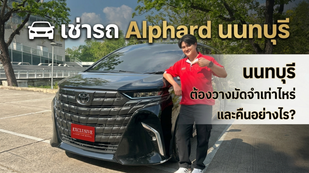 เช่ารถ Alphard นนทบุรี ต้องวางมัดจำเท่าไหร่ และคืนอย่างไร