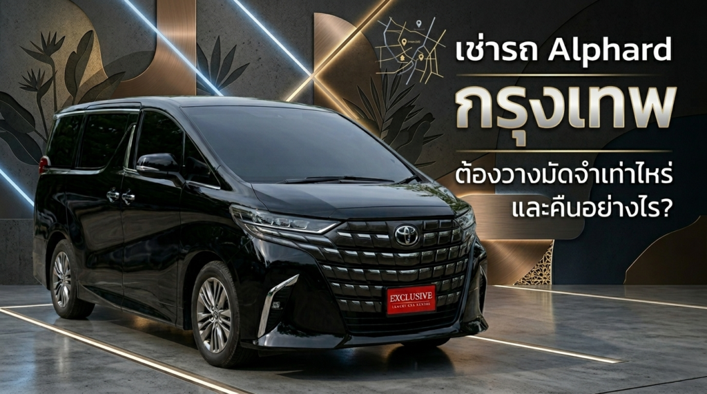 เช่ารถ Alphard กรุงเทพ ต้องวางมัดจำเท่าไหร่ และคืนอย่างไร