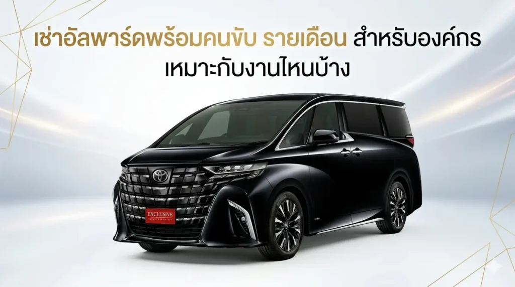 เช่าอัลพาร์ดพร้อมคนขับ รายเดือน สำหรับองค์กร เหมาะกับงานไหนบ้าง