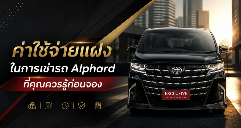 ค่าใช้จ่ายแฝงในการ เช่ารถ Alphard ที่คุณควรรู้ก่อนจอง