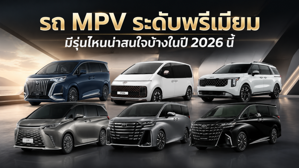 รถ MPV ระดับพรีเมียม มีรุ่นไหนน่าสนใจบ้างในปี 2026 นี้