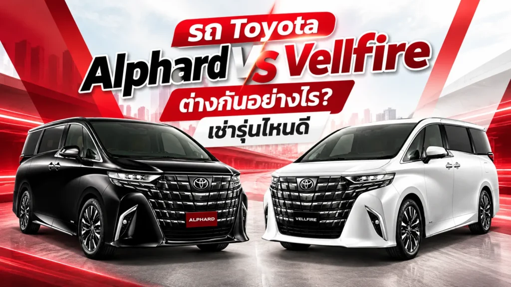 รถ Toyota Alphard vs Vellfire ต่างกันอย่างไร เช่ารุ่นไหนดี